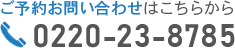 ご予約・お問い合わせはこちらから 0220-23-8785